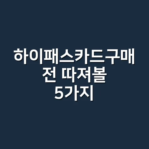 하이패스카드구매 전 따져볼 5가지, 선불·자동충전·후불 손익 계산 - 요약