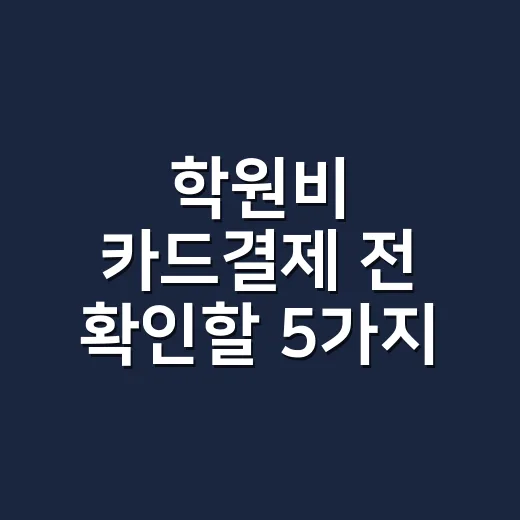 학원비 카드결제 전 확인할 5가지 숫자 - 요약