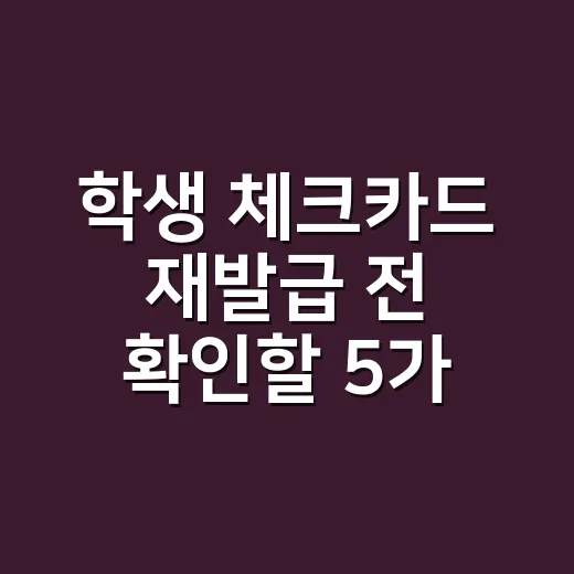 학생 체크카드 재발급 전 확인할 5가지 비용 포인트 - 요약