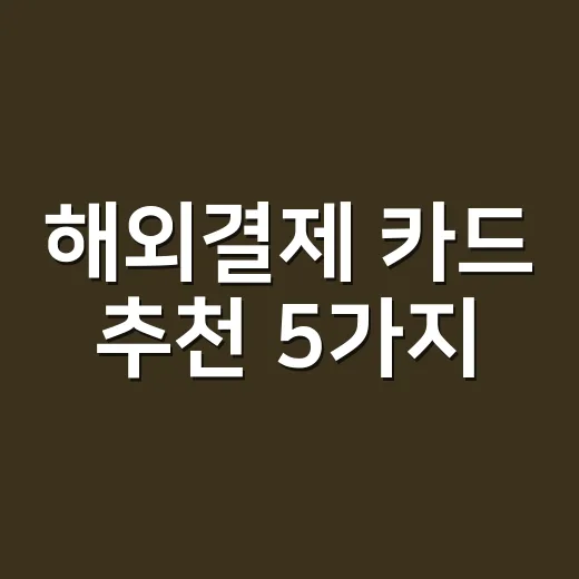 해외결제 카드 추천 5가지, 여행·직구 소비액별로 갈립니다 - 요약