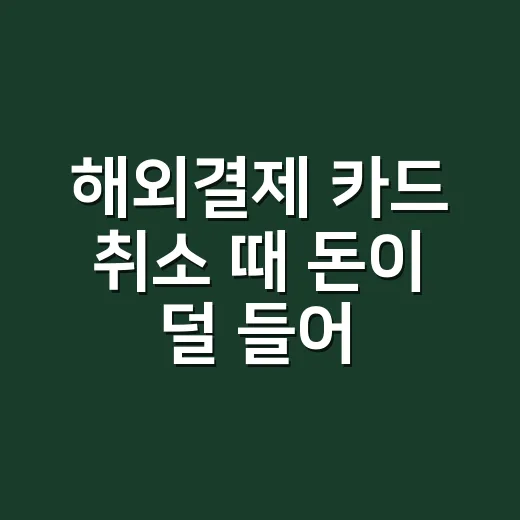 해외결제 카드 취소 때 돈이 덜 들어오는 5가지 이유 - 요약