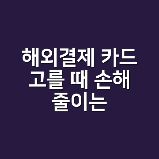 해외결제 카드 고를 때 손해 줄이는 5가지 계산법 - 요약