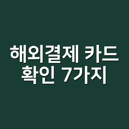 해외결제 카드 확인 7가지: 수수료보다 먼저 봐야 할 조건 - 요약
