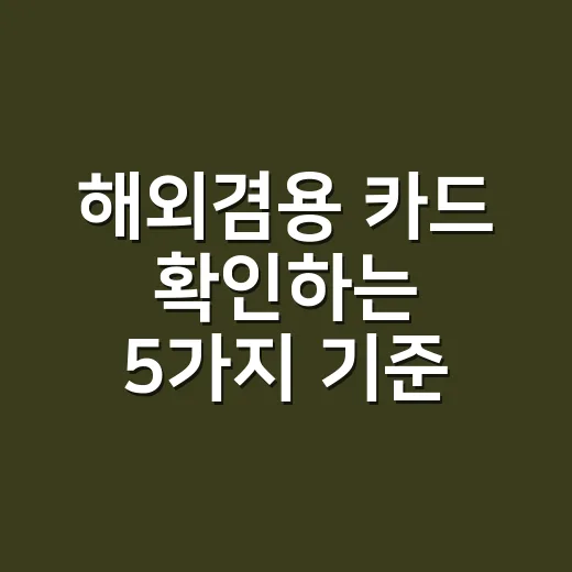 해외겸용 카드 확인하는 5가지 기준, 출국 전 10분이면 충분합니다 - 요약