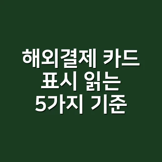 해외결제 카드 표시 읽는 5가지 기준, 수수료보다 먼저 봐야 할 것 - 요약