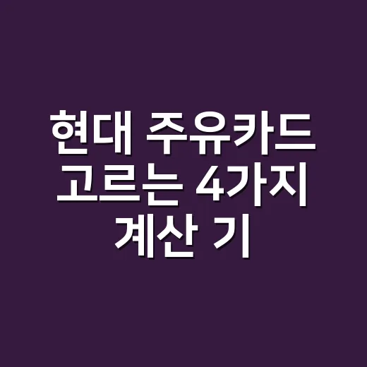 현대 주유카드 고르는 4가지 계산 기준, 월 20만원부터 갈립니다 - 요약