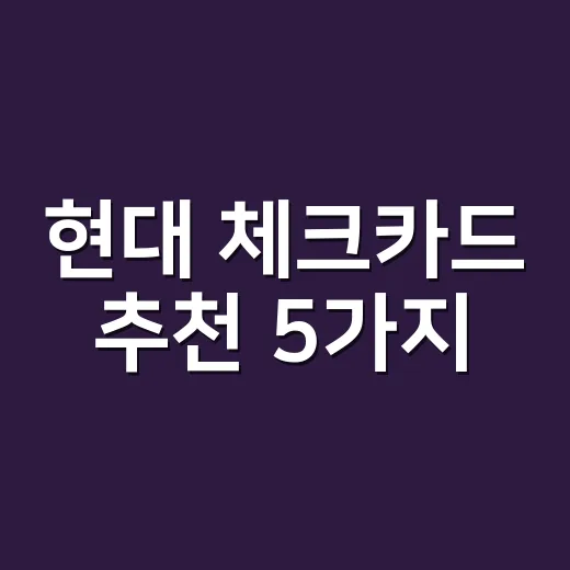 현대 체크카드 추천 5가지, 월 30만·60만·100만원별 실제 이득 - 요약