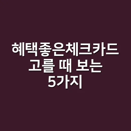 혜택좋은체크카드 고를 때 보는 5가지 숫자 - 요약