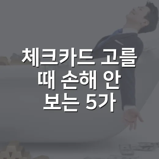 체크카드 고를 때 손해 안 보는 5가지 숫자 - 요약
