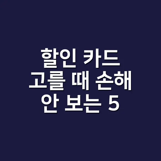 할인 카드 고를 때 손해 안 보는 5가지 계산법 - 요약
