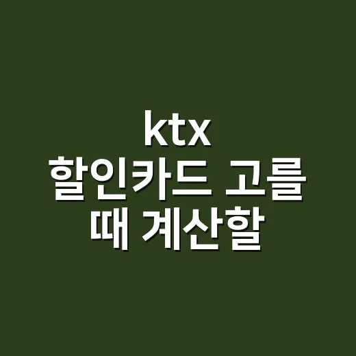 ktx 할인카드 고를 때 계산할 3가지 - 요약