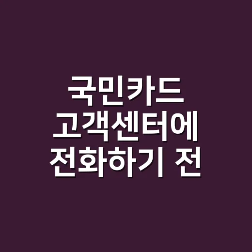국민카드 고객센터에 전화하기 전 확인할 4가지 - 요약