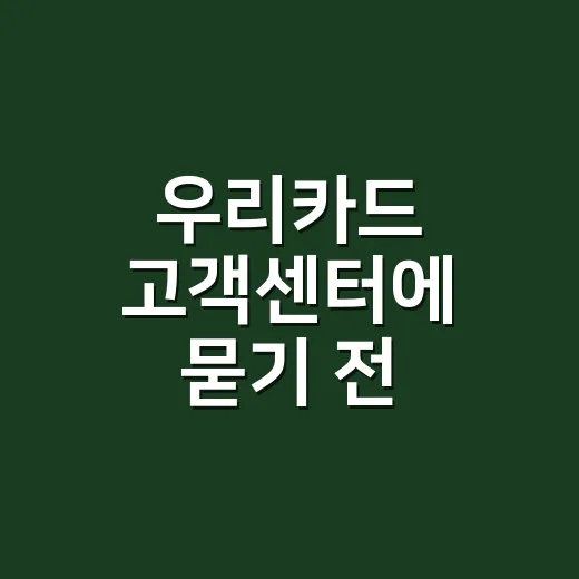 우리카드 고객센터에 묻기 전 확인할 5가지 - 요약