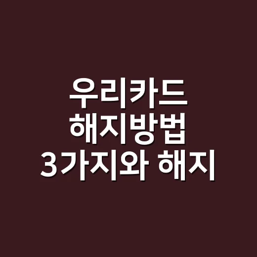 우리카드 해지방법 3가지와 해지 전 계산할 돈 - 요약
