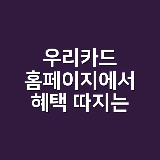 우리카드 홈페이지에서 혜택 따지는 4단계 - 요약
