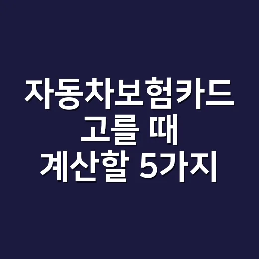 자동차보험카드 고를 때 계산할 5가지 - 요약