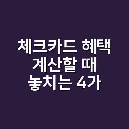 체크카드 혜택 계산할 때 놓치는 4가지 - 요약