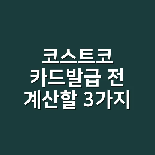 코스트코 카드발급 전 계산할 3가지 금액 - 요약