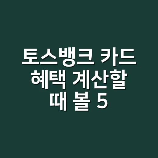 토스뱅크 카드 혜택 계산할 때 볼 5가지 숫자 - 요약