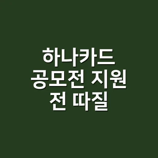 하나카드 공모전 지원 전 따질 4가지 - 요약