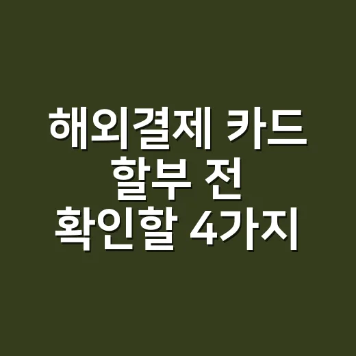 해외결제 카드 할부 전 확인할 4가지 비용 - 요약