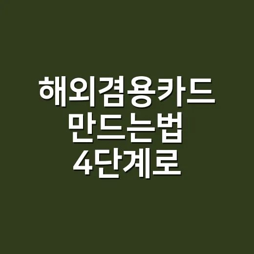 해외겸용카드 만드는법 4단계로 고르기 - 요약
