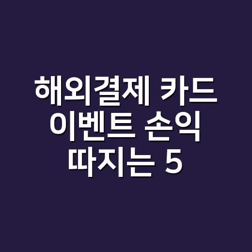 해외결제 카드 이벤트 손익 따지는 5가지 - 요약