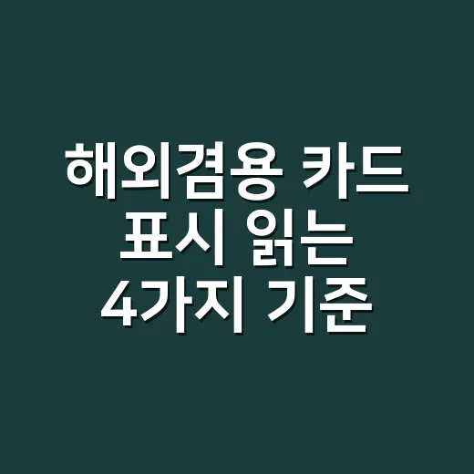 해외겸용 카드 표시 읽는 4가지 기준 - 요약