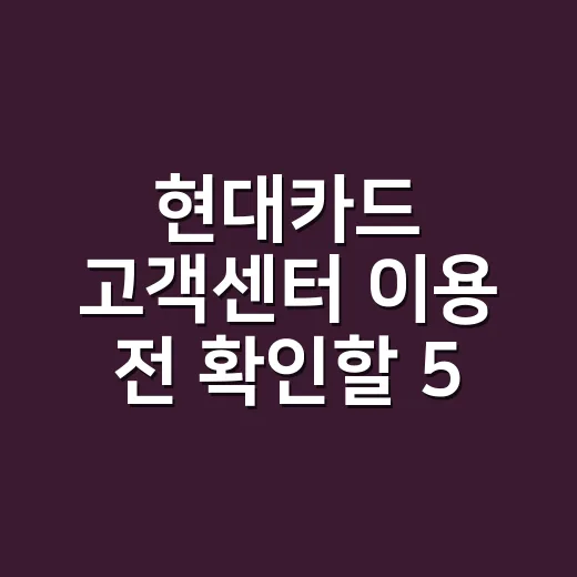 현대카드 고객센터 이용 전 확인할 5가지 - 요약