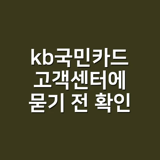 kb국민카드 고객센터에 묻기 전 확인할 5가지 - 요약