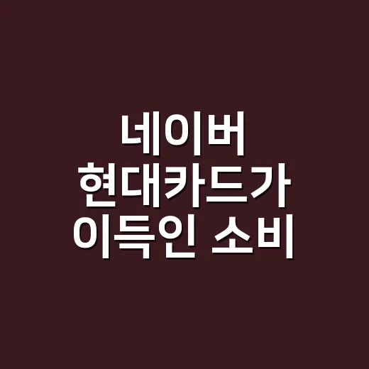 네이버 현대카드가 이득인 소비 패턴 3가지 - 요약