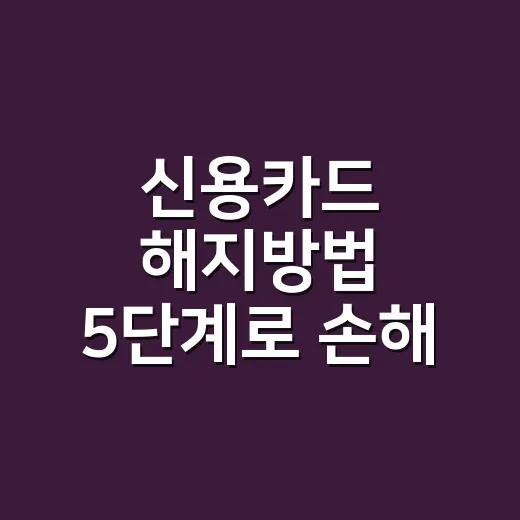 신용카드 해지방법 5단계로 손해 줄이기 - 요약