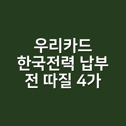 우리카드 한국전력 납부 전 따질 4가지 - 요약