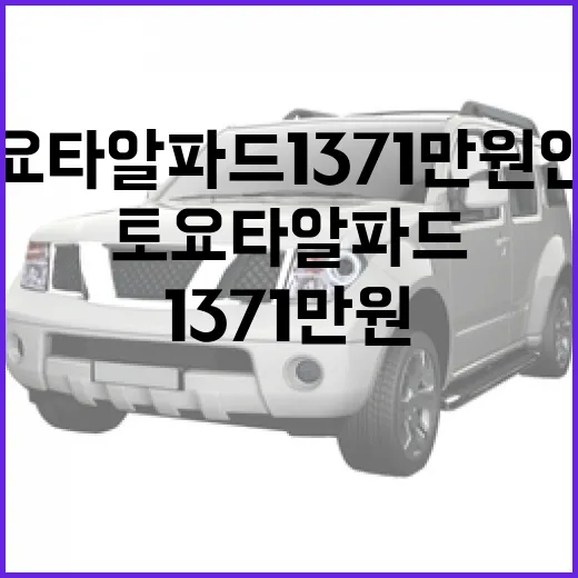 토요타 알파드, 1371만 원 인하된 이유는? - 요약