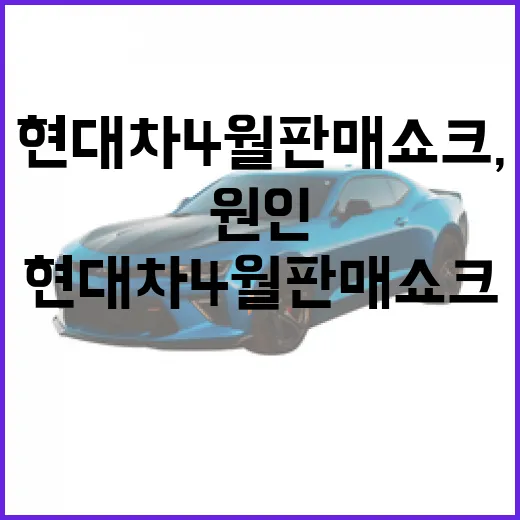 현대차 4월 판매 쇼크, 원인과 대처 방안 - 요약