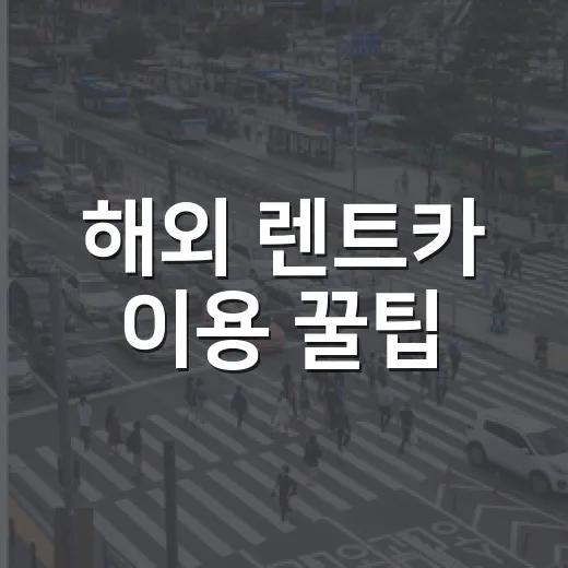 해외 렌트카 이용 꿀팁: 놓치면 후회할 필수 정보 - 요약