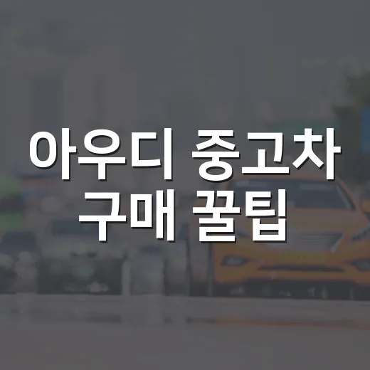 아우디 중고차 구매 꿀팁, 이렇게 시작해보세요 - 요약