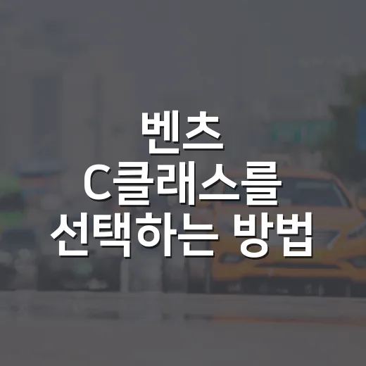 벤츠 C클래스를 선택하는 방법: 알아두면 좋은 팁들 - 요약