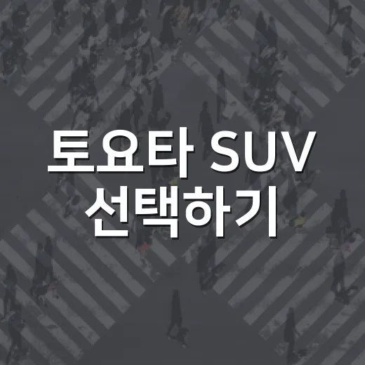 토요타 SUV 선택하기: 어떤 모델이 당신에게 맞을까? - 요약