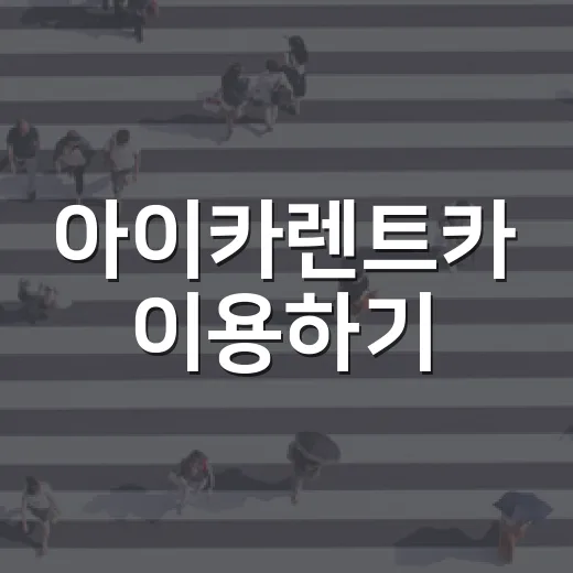 아이카렌트카 이용하기: 처음부터 끝까지 알아봐요 - 요약