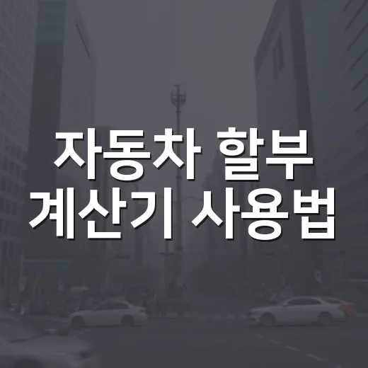 자동차 할부 계산기 사용법: 쉽게 내 월 납입금 알아보기 - 요약