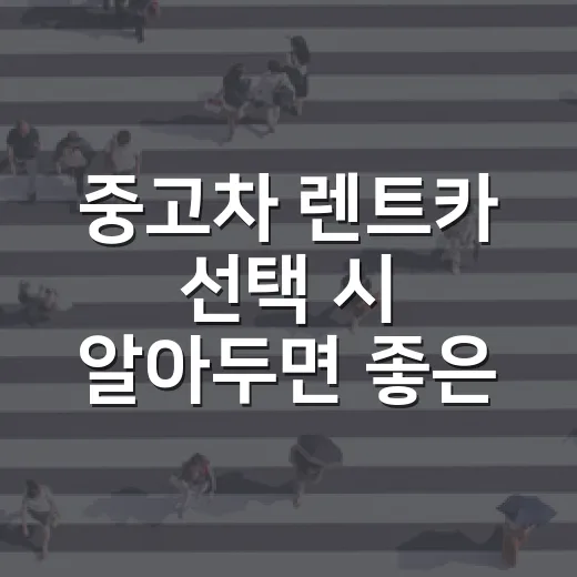 중고차 렌트카 선택 시 알아두면 좋은 팁 - 요약