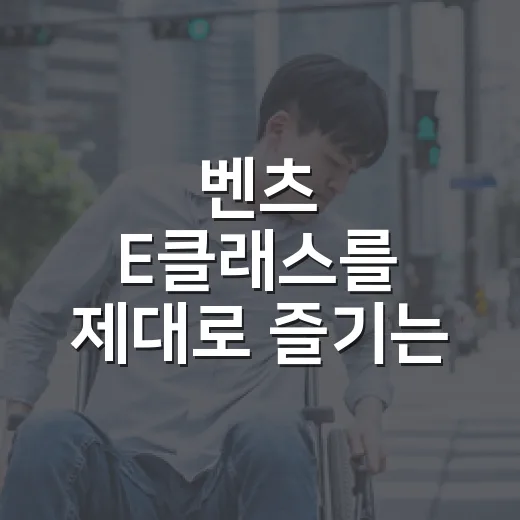 벤츠 E클래스를 제대로 즐기는 방법 - 요약