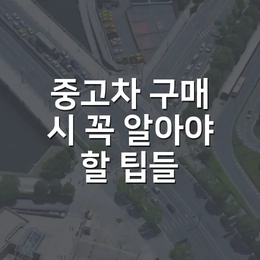 중고차 구매 시 꼭 알아야 할 팁들 - 요약