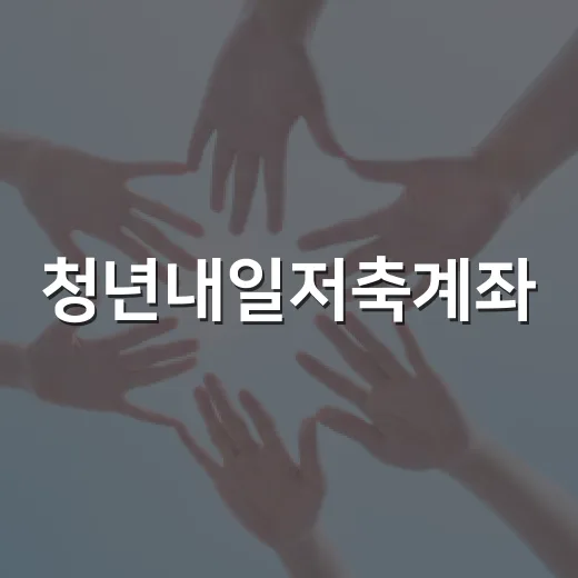 청년내일저축계좌, 쉽게 이해하는 방법 - 요약