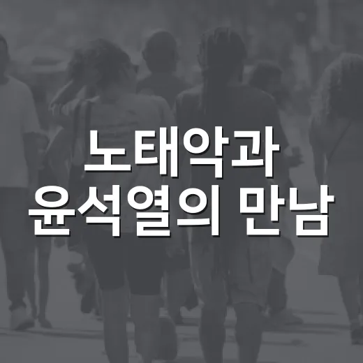 노태악과 윤석열의 만남, 우리가 알아야 할 점 - 요약