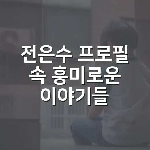 전은수 프로필 속 흥미로운 이야기들 - 요약
