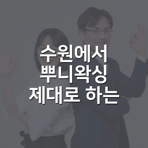 수원에서 뿌니왁싱 제대로 하는 방법 - 요약