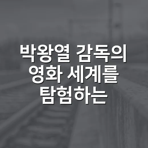 박왕열 감독의 영화 세계를 탐험하는 방법 - 요약