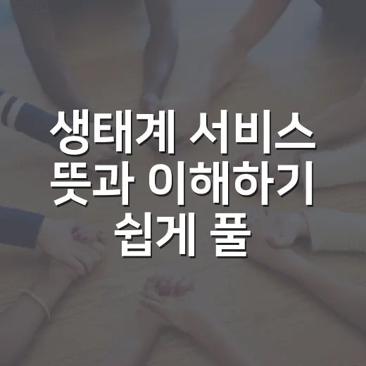 생태계 서비스 뜻과 이해하기 쉽게 풀어보는 방법 - 요약